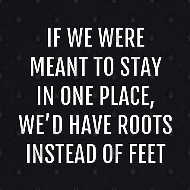 If we were meant to stay in one place, we’d have roots instead of feet - wanderlust by brightnomad